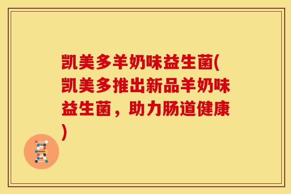 凯美多羊奶味益生菌(凯美多推出新品羊奶味益生菌，助力肠道健康)