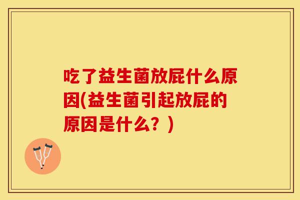 吃了益生菌放屁什么原因(益生菌引起放屁的原因是什么？)