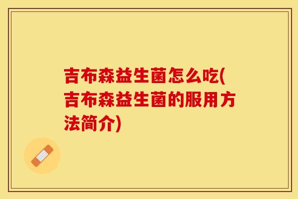 吉布森益生菌怎么吃(吉布森益生菌的服用方法简介)