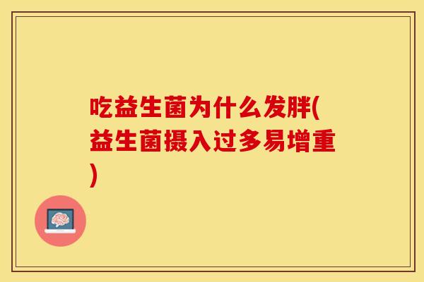 吃益生菌为什么发胖(益生菌摄入过多易增重)