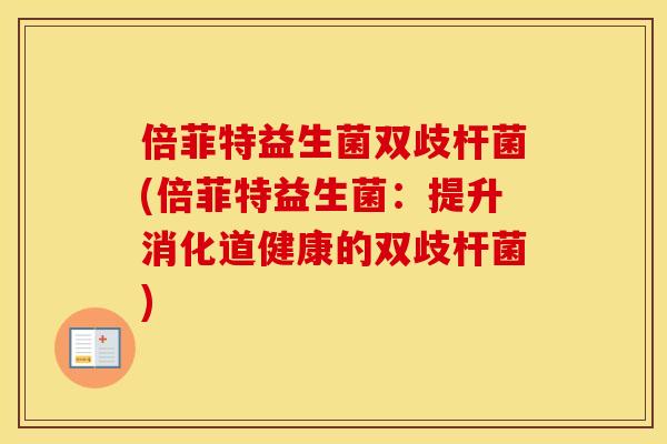 倍菲特益生菌双歧杆菌(倍菲特益生菌：提升消化道健康的双歧杆菌)