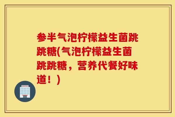 参半气泡柠檬益生菌跳跳糖(气泡柠檬益生菌跳跳糖，营养代餐好味道！)