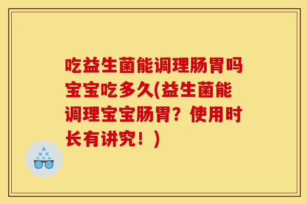 吃益生菌能调理肠胃吗宝宝吃多久(益生菌能调理宝宝肠胃？使用时长有讲究！)