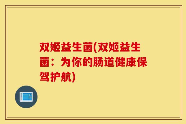 双姬益生菌(双姬益生菌：为你的肠道健康保驾护航)