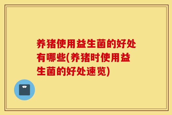 养猪使用益生菌的好处有哪些(养猪时使用益生菌的好处速览)