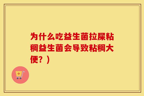为什么吃益生菌拉屎粘稠益生菌会导致粘稠大便？)