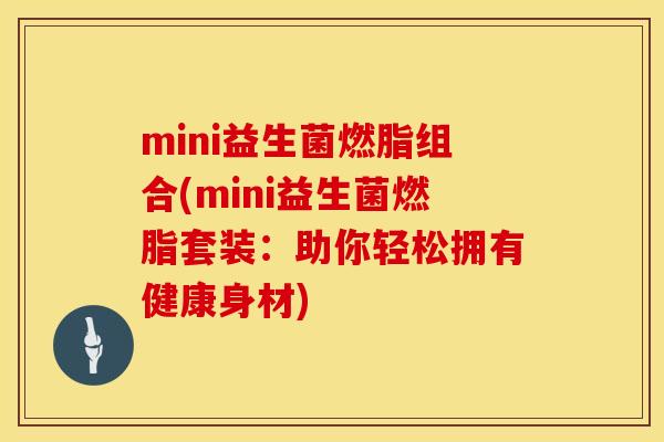 mini益生菌燃脂组合(mini益生菌燃脂套装：助你轻松拥有健康身材)