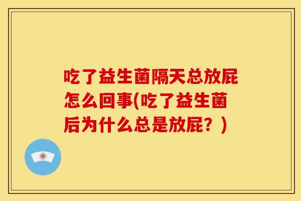 吃了益生菌隔天总放屁怎么回事(吃了益生菌后为什么总是放屁？)