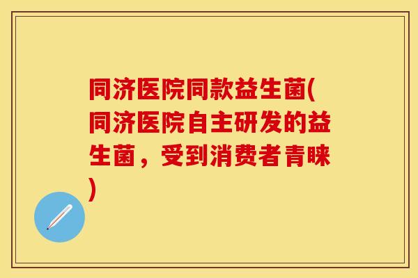 同济医院同款益生菌(同济医院自主研发的益生菌，受到消费者青睐)
