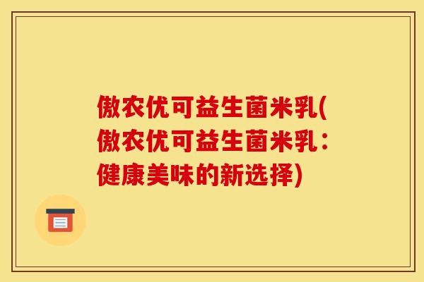 傲农优可益生菌米乳(傲农优可益生菌米乳：健康美味的新选择)