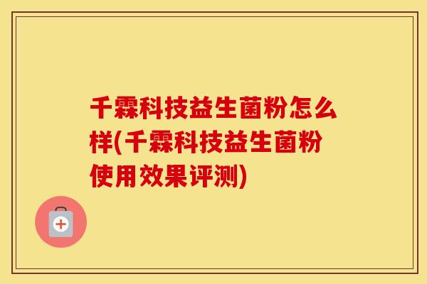 千霖科技益生菌粉怎么样(千霖科技益生菌粉使用效果评测)