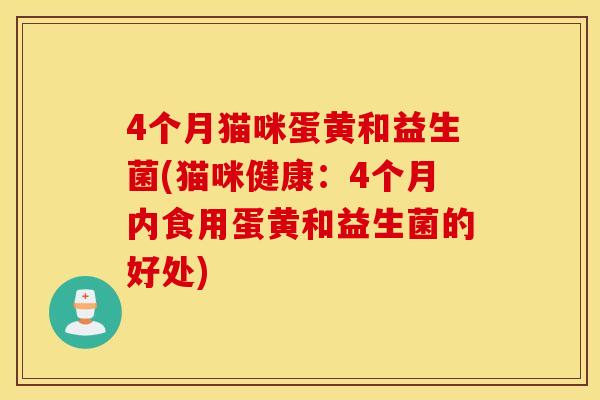 4个月猫咪蛋黄和益生菌(猫咪健康：4个月内食用蛋黄和益生菌的好处)