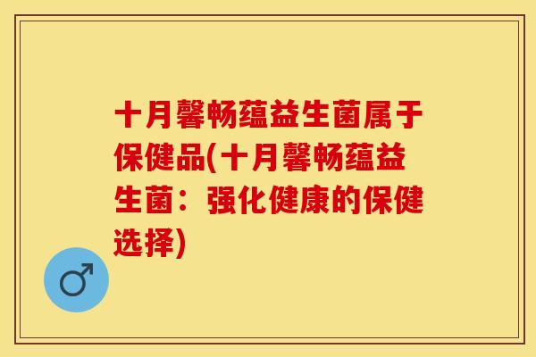 十月馨畅蕴益生菌属于保健品(十月馨畅蕴益生菌：强化健康的保健选择)