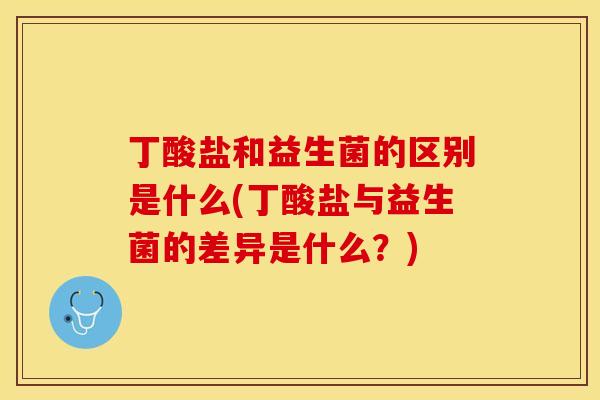 丁酸盐和益生菌的区别是什么(丁酸盐与益生菌的差异是什么？)