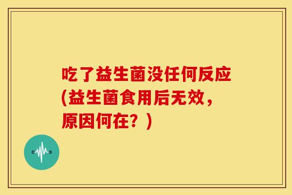 吃了益生菌没任何反应(益生菌食用后无效，原因何在？)