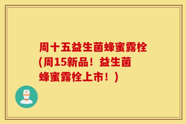 周十五益生菌蜂蜜露栓(周15新品！益生菌蜂蜜露栓上市！)