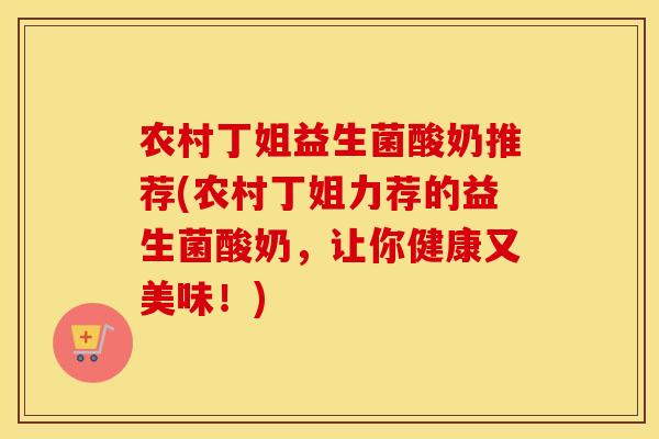 农村丁姐益生菌酸奶推荐(农村丁姐力荐的益生菌酸奶，让你健康又美味！)