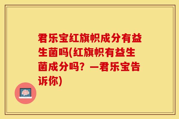 君乐宝红旗帜成分有益生菌吗(红旗帜有益生菌成分吗？—君乐宝告诉你)