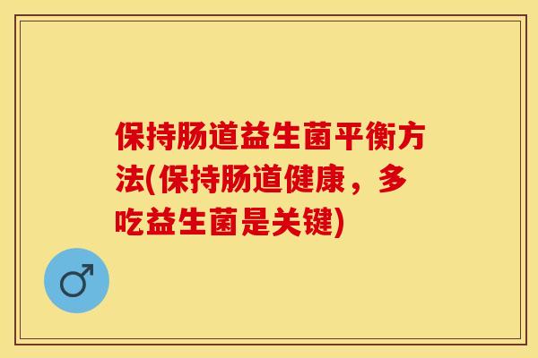 保持肠道益生菌平衡方法(保持肠道健康，多吃益生菌是关键)