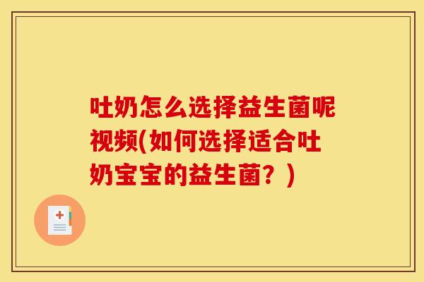 吐奶怎么选择益生菌呢视频(如何选择适合吐奶宝宝的益生菌？)