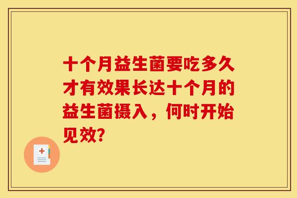 十个月益生菌要吃多久才有效果长达十个月的益生菌摄入，何时开始见效？