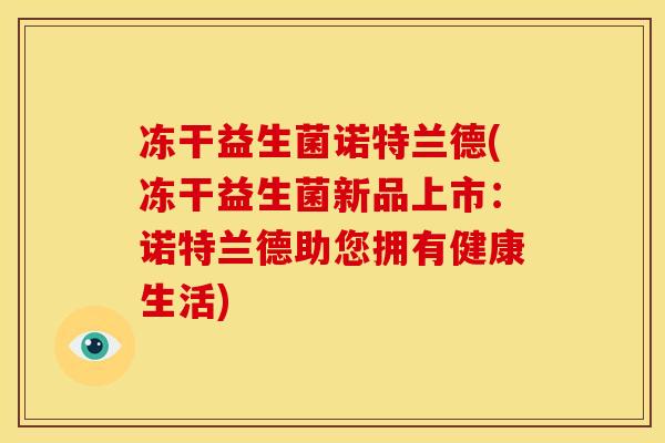 冻干益生菌诺特兰德(冻干益生菌新品上市：诺特兰德助您拥有健康生活)
