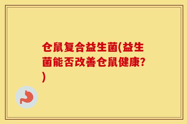 仓鼠复合益生菌(益生菌能否改善仓鼠健康？)