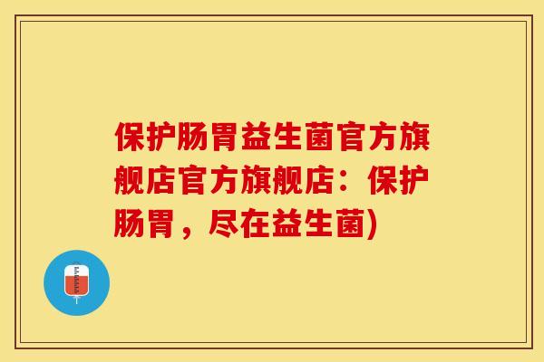 保护肠胃益生菌官方旗舰店官方旗舰店：保护肠胃，尽在益生菌)