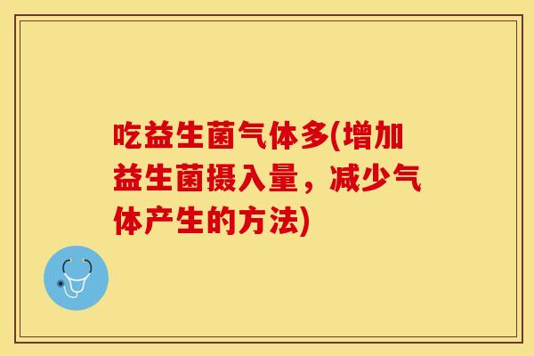 吃益生菌气体多(增加益生菌摄入量，减少气体产生的方法)