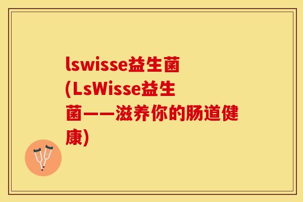 lswisse益生菌(LsWisse益生菌——滋养你的肠道健康)