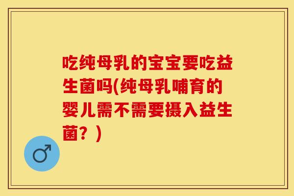 吃纯母乳的宝宝要吃益生菌吗(纯母乳哺育的婴儿需不需要摄入益生菌？)