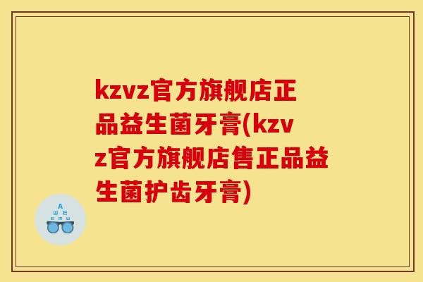 kzvz官方旗舰店正品益生菌牙膏(kzvz官方旗舰店售正品益生菌护齿牙膏)