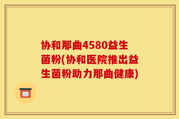 协和那曲4580益生菌粉(协和医院推出益生菌粉助力那曲健康)