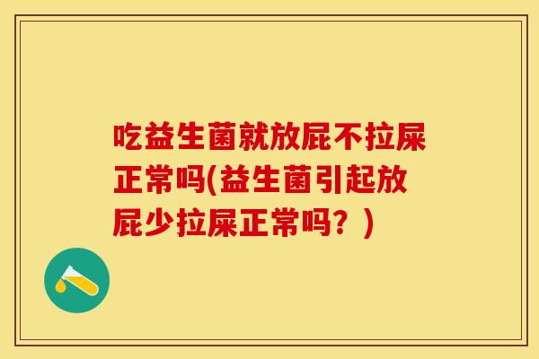 吃益生菌就放屁不拉屎正常吗(益生菌引起放屁少拉屎正常吗？)