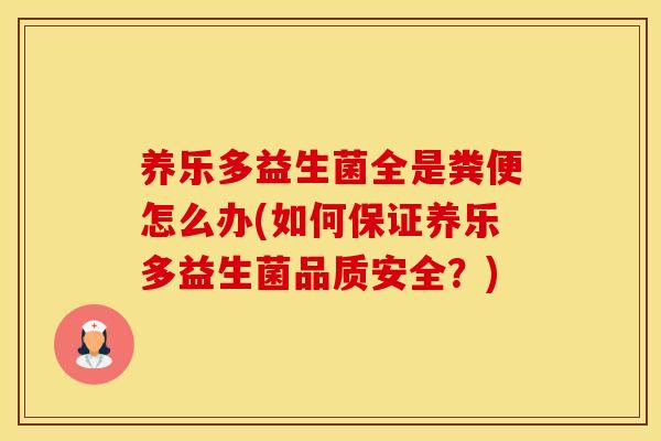 养乐多益生菌全是粪便怎么办(如何保证养乐多益生菌品质安全？)