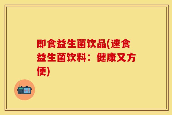 即食益生菌饮品(速食益生菌饮料：健康又方便)