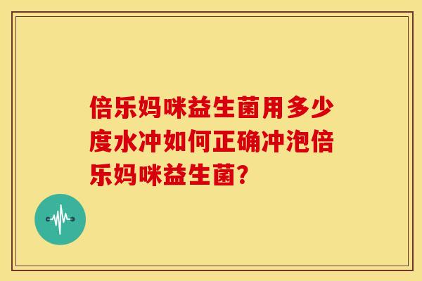 倍乐妈咪益生菌用多少度水冲如何正确冲泡倍乐妈咪益生菌？