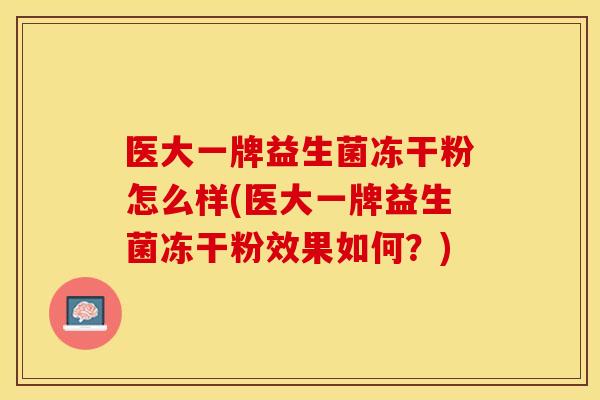 医大一牌益生菌冻干粉怎么样(医大一牌益生菌冻干粉效果如何？)