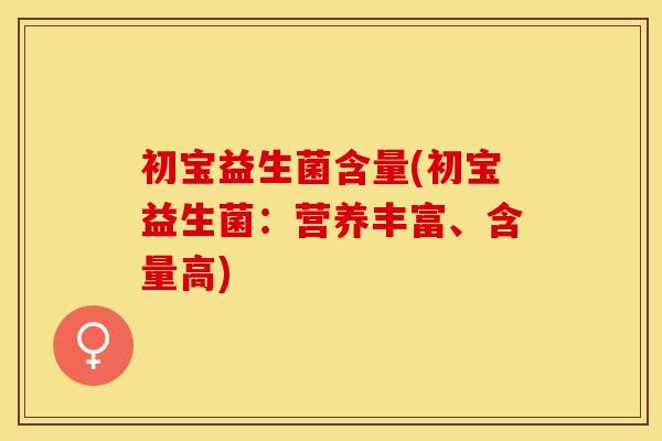 初宝益生菌含量(初宝益生菌：营养丰富、含量高)