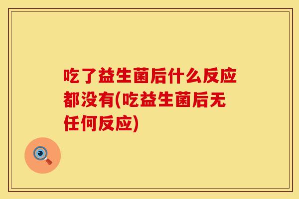 吃了益生菌后什么反应都没有(吃益生菌后无任何反应)