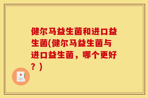 健尔马益生菌和进口益生菌(健尔马益生菌与进口益生菌，哪个更好？)