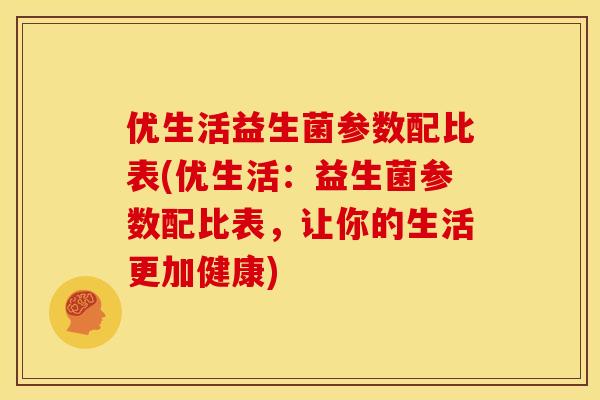 优生活益生菌参数配比表(优生活：益生菌参数配比表，让你的生活更加健康)