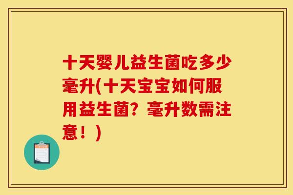 十天婴儿益生菌吃多少毫升(十天宝宝如何服用益生菌？毫升数需注意！)