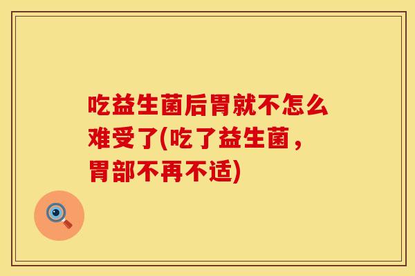 吃益生菌后胃就不怎么难受了(吃了益生菌，胃部不再不适)