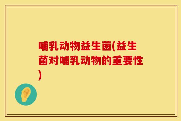 哺乳动物益生菌(益生菌对哺乳动物的重要性)