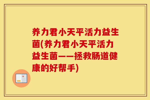 养力君小天平活力益生菌(养力君小天平活力益生菌——拯救肠道健康的好帮手)