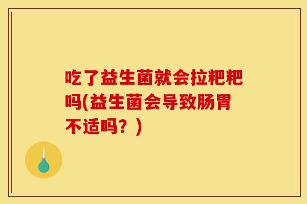 吃了益生菌就会拉粑粑吗(益生菌会导致肠胃不适吗？)