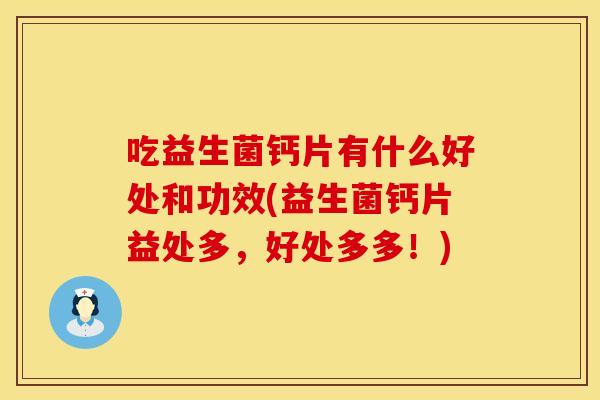 吃益生菌钙片有什么好处和功效(益生菌钙片益处多，好处多多！)