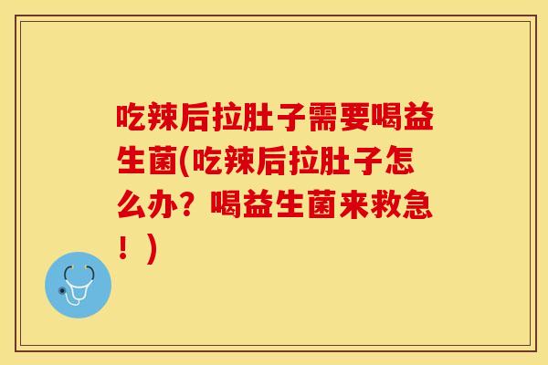 吃辣后拉肚子需要喝益生菌(吃辣后拉肚子怎么办？喝益生菌来救急！)