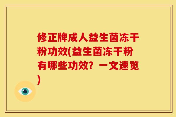 修正牌成人益生菌冻干粉功效(益生菌冻干粉有哪些功效？一文速览)